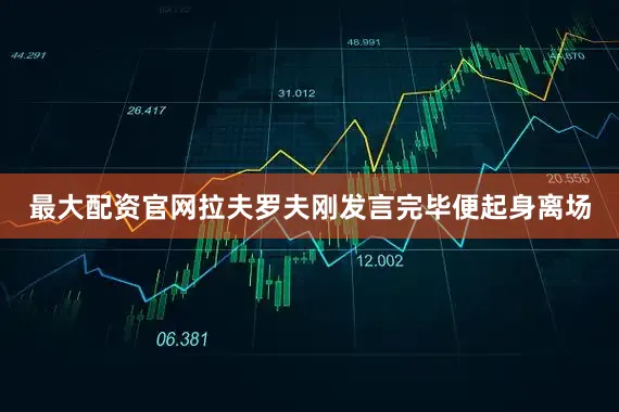 最大配资官网拉夫罗夫刚发言完毕便起身离场