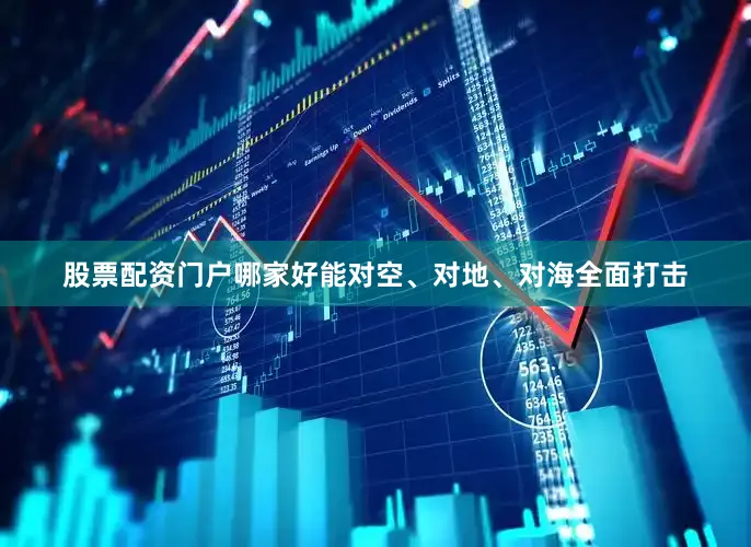 股票配资门户哪家好能对空、对地、对海全面打击