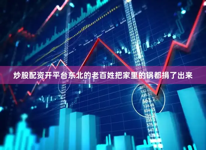炒股配资开平台东北的老百姓把家里的锅都捐了出来